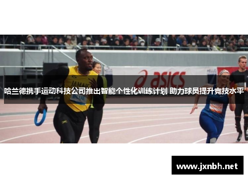 哈兰德携手运动科技公司推出智能个性化训练计划 助力球员提升竞技水平