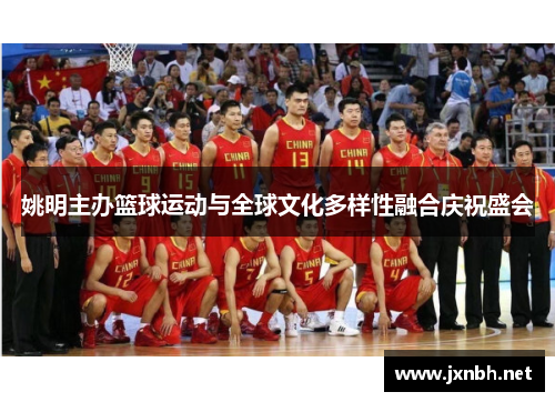 姚明主办篮球运动与全球文化多样性融合庆祝盛会