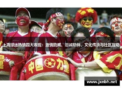 上海球迷热情四大表现：激情助威、忠诚陪伴、文化传承与社区互动