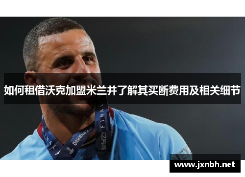 如何租借沃克加盟米兰并了解其买断费用及相关细节