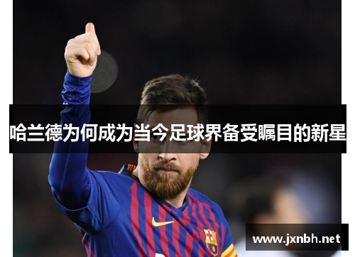 哈兰德为何成为当今足球界备受瞩目的新星