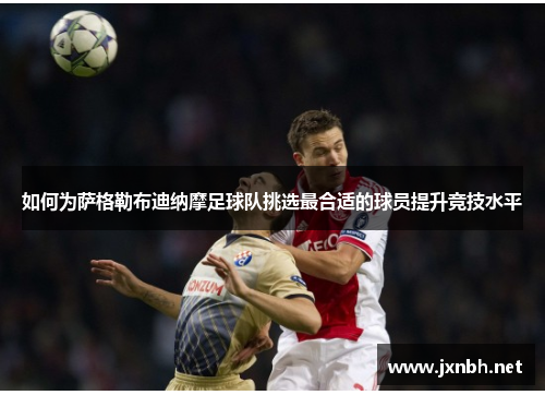 如何为萨格勒布迪纳摩足球队挑选最合适的球员提升竞技水平