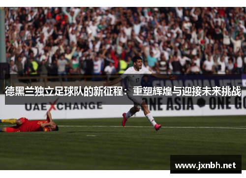 德黑兰独立足球队的新征程：重塑辉煌与迎接未来挑战