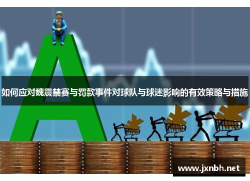 如何应对魏震禁赛与罚款事件对球队与球迷影响的有效策略与措施