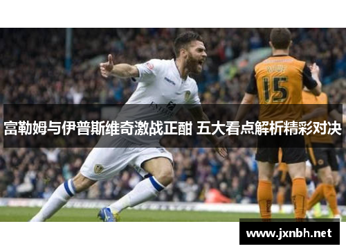 富勒姆与伊普斯维奇激战正酣 五大看点解析精彩对决