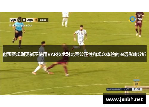 世预赛规则更新不使用VAR技术对比赛公正性和观众体验的深远影响分析