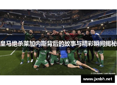皇马绝杀莱加内斯背后的故事与精彩瞬间揭秘