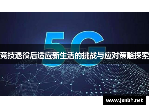 竞技退役后适应新生活的挑战与应对策略探索