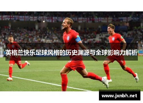 英格兰快乐足球风格的历史渊源与全球影响力解析