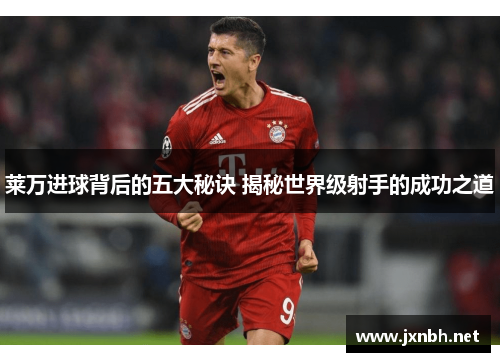 莱万进球背后的五大秘诀 揭秘世界级射手的成功之道
