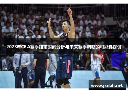 2023年CBA赛季结束时间分析与未来赛季调整的可能性探讨