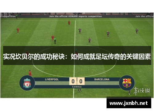 实况坎贝尔的成功秘诀:如何成就足坛传奇的关键因素 实况坎贝尔的成功秘诀:如何成就足坛传奇的关键因素
