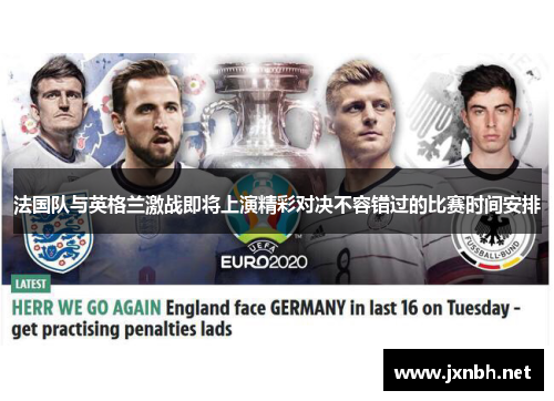 法国队与英格兰激战即将上演精彩对决不容错过的比赛时间安排 法国队与英格兰激战即将上演精彩对决不容错过的比赛时间安排