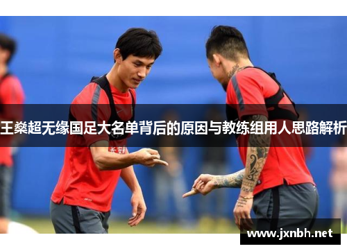 王燊超无缘国足大名单背后的原因与教练组用人思路解析