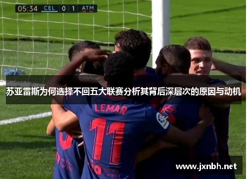 苏亚雷斯为何选择不回五大联赛分析其背后深层次的原因与动机
