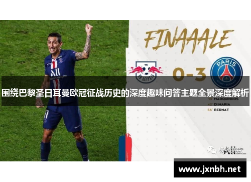 围绕巴黎圣日耳曼欧冠征战历史的深度趣味问答主题全景深度解析 围绕巴黎圣日耳曼欧冠征战历史的深度趣味问答主题全景深度解析