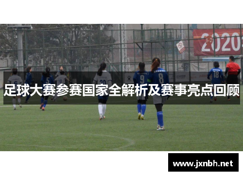 足球大赛参赛国家全解析及赛事亮点回顾 足球大赛参赛国家全解析及赛事亮点回顾