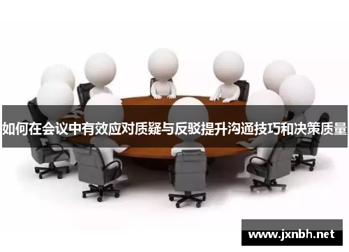 如何在会议中有效应对质疑与反驳提升沟通技巧和决策质量