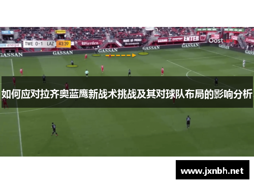 如何应对拉齐奥蓝鹰新战术挑战及其对球队布局的影响分析
