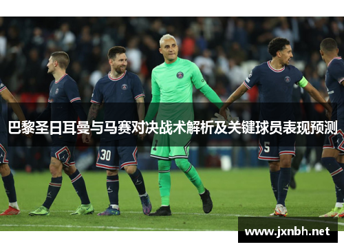 巴黎圣日耳曼与马赛对决战术解析及关键球员表现预测