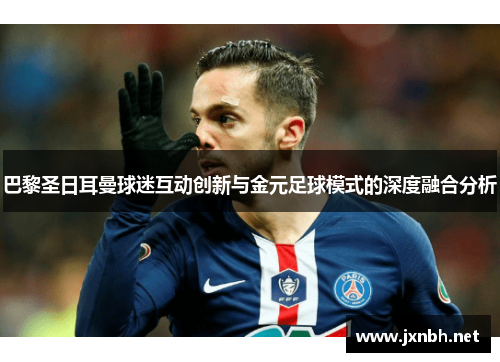 巴黎圣日耳曼球迷互动创新与金元足球模式的深度融合分析