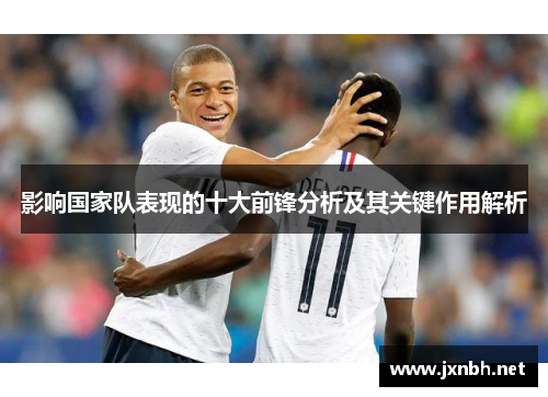 影响国家队表现的十大前锋分析及其关键作用解析