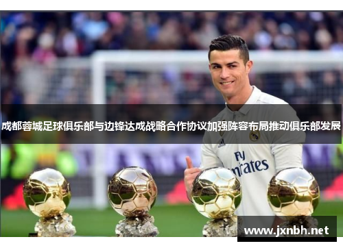 成都蓉城足球俱乐部与边锋达成战略合作协议加强阵容布局推动俱乐部发展 成都蓉城足球俱乐部与边锋达成战略合作协议加强阵容布局推动俱乐部发展