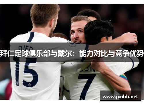 拜仁足球俱乐部与戴尔:能力对比与竞争优势 拜仁足球俱乐部与戴尔:能力对比与竞争优势