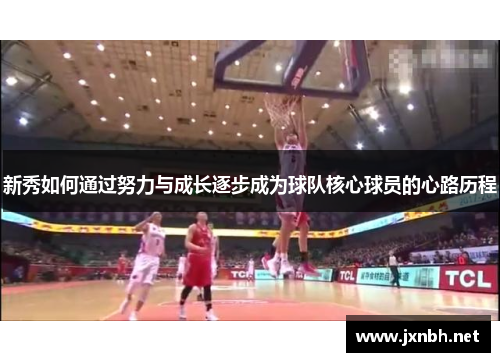 新秀如何通过努力与成长逐步成为球队核心球员的心路历程