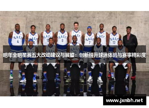 明年全明星赛五大改动建议与展望：创新提升球迷体验与赛事精彩度