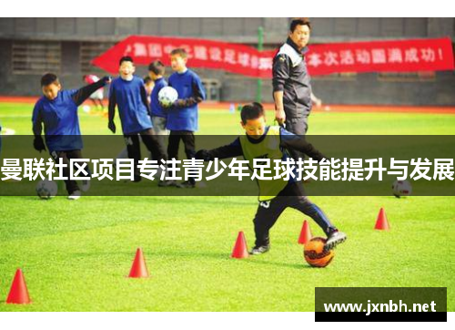 曼联社区项目专注青少年足球技能提升与发展