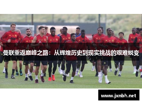 曼联重返巅峰之路：从辉煌历史到现实挑战的艰难蜕变