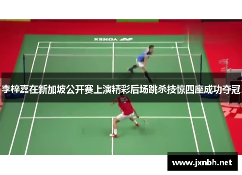 李梓嘉在新加坡公开赛上演精彩后场跳杀技惊四座成功夺冠 李梓嘉在新加坡公开赛上演精彩后场跳杀技惊四座成功夺冠