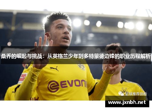 桑乔的崛起与挑战:从英格兰少年到多特蒙德边锋的职业历程解析 桑乔的崛起与挑战:从英格兰少年到多特蒙德边锋的职业历程解析