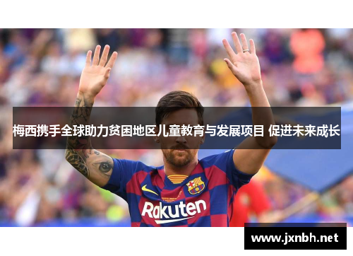 梅西携手全球助力贫困地区儿童教育与发展项目 促进未来成长 梅西携手全球助力贫困地区儿童教育与发展项目 促进未来成长