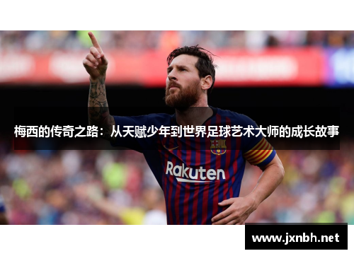 梅西的传奇之路：从天赋少年到世界足球艺术大师的成长故事